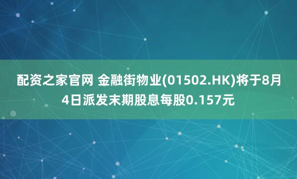 配资之家官网 金融街物业(01502.HK)将于8月4日派发末期股息每股0.157元