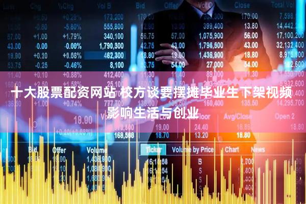 十大股票配资网站 校方谈要摆摊毕业生下架视频 影响生活与创业
