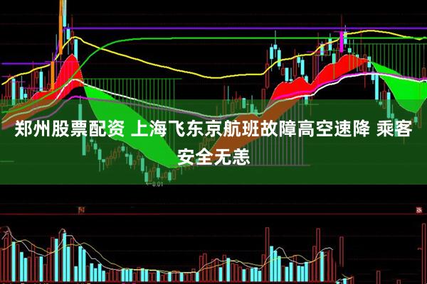 郑州股票配资 上海飞东京航班故障高空速降 乘客安全无恙