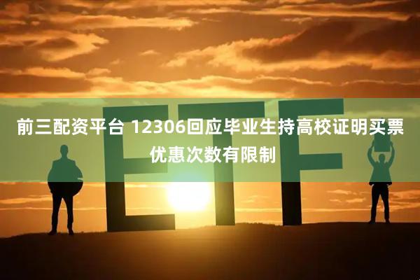 前三配资平台 12306回应毕业生持高校证明买票 优惠次数有限制