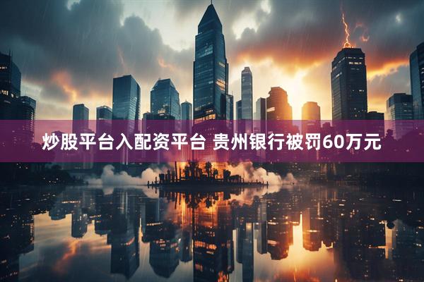 炒股平台入配资平台 贵州银行被罚60万元