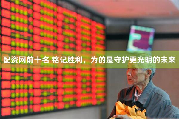 配资网前十名 铭记胜利，为的是守护更光明的未来